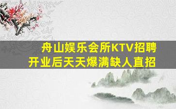 舟山娱乐会所KTV招聘开业后天天爆满缺人直招